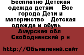 Бесплатно Детская одежда детям  - Все города Дети и материнство » Детская одежда и обувь   . Амурская обл.,Свободненский р-н